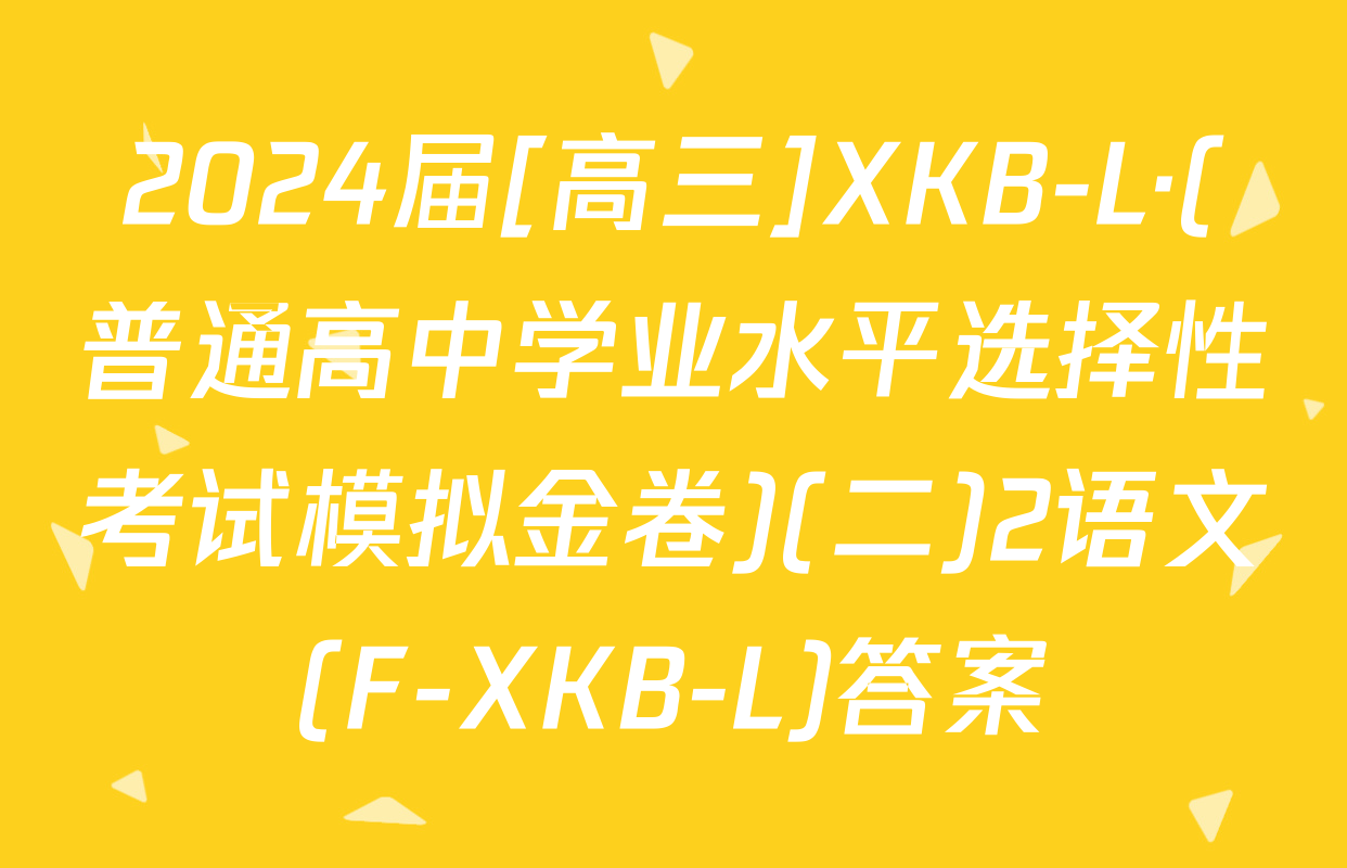 2024届[高三]XKB-L·(普通高中学业水平选择性考试模拟金卷)(二)2语文(F-XKB-L)答案