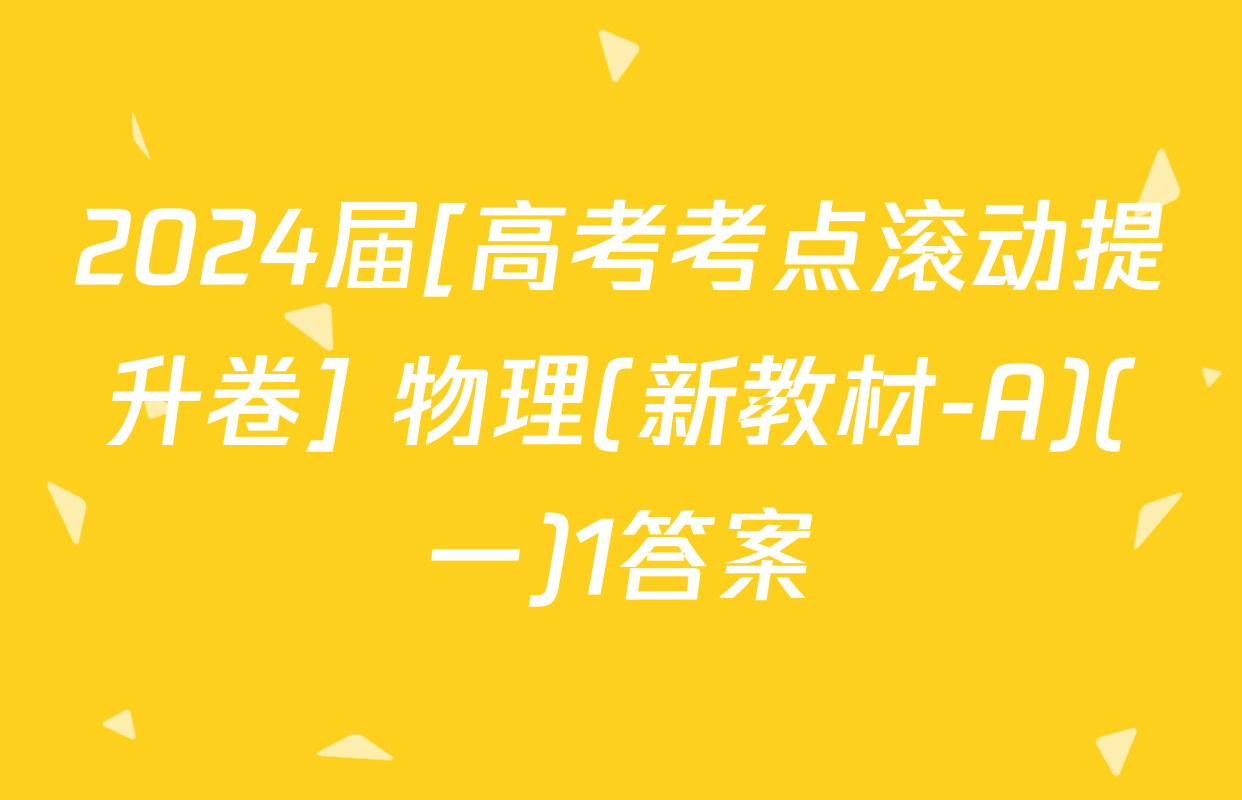 2024届[高考考点滚动提升卷] 物理(新教材-A)(一)1答案