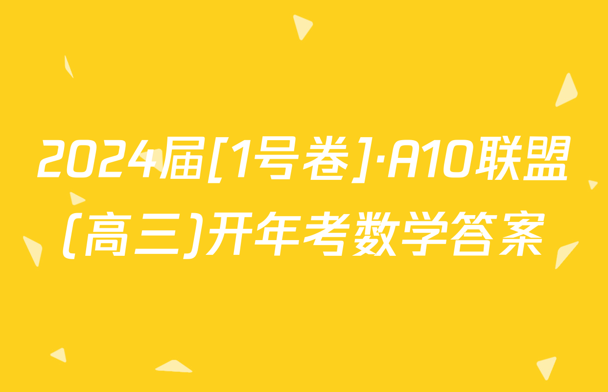 2024届[1号卷]·A10联盟(高三)开年考数学答案