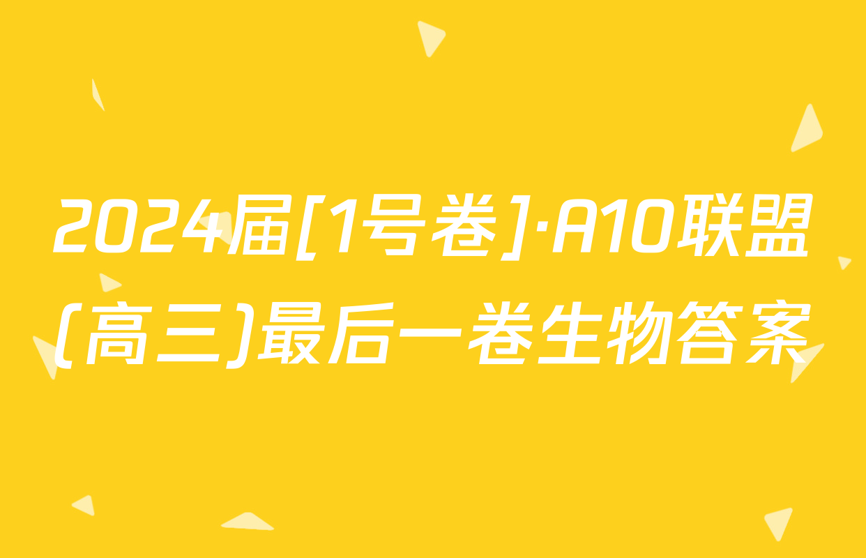 2024届[1号卷]·A10联盟(高三)最后一卷生物答案