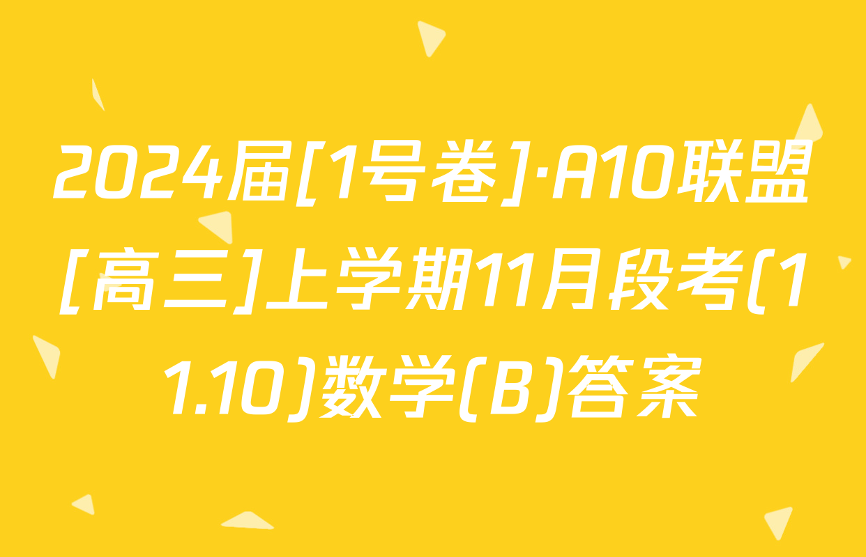 2024届[1号卷]·A10联盟[高三]上学期11月段考(11.10)数学(B)答案
