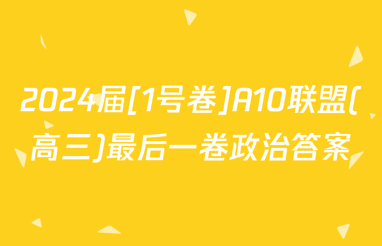 2024届[1号卷]A10联盟(高三)最后一卷政治答案
