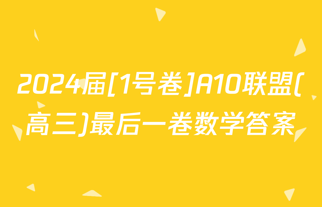 2024届[1号卷]A10联盟(高三)最后一卷数学答案