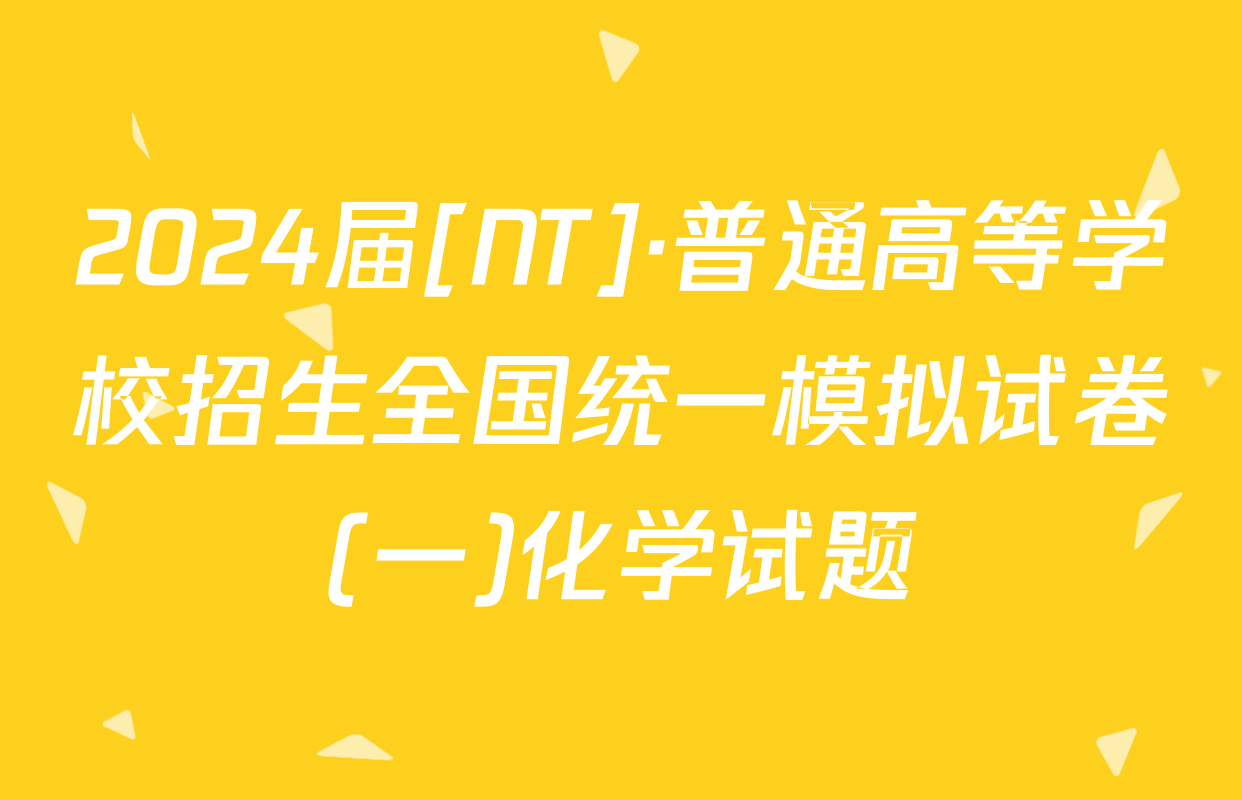 2024届[NT]·普通高等学校招生全国统一模拟试卷(一)化学试题