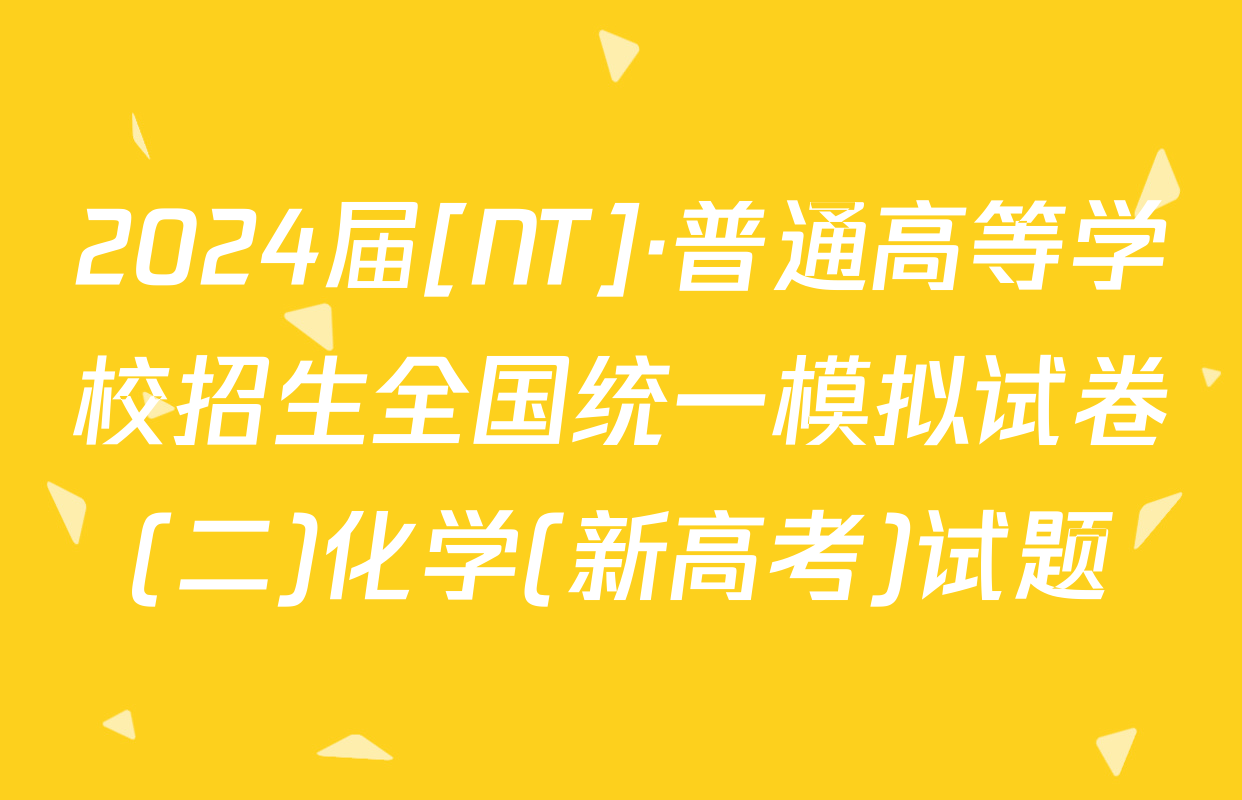 2024届[NT]·普通高等学校招生全国统一模拟试卷(二)化学(新高考)试题