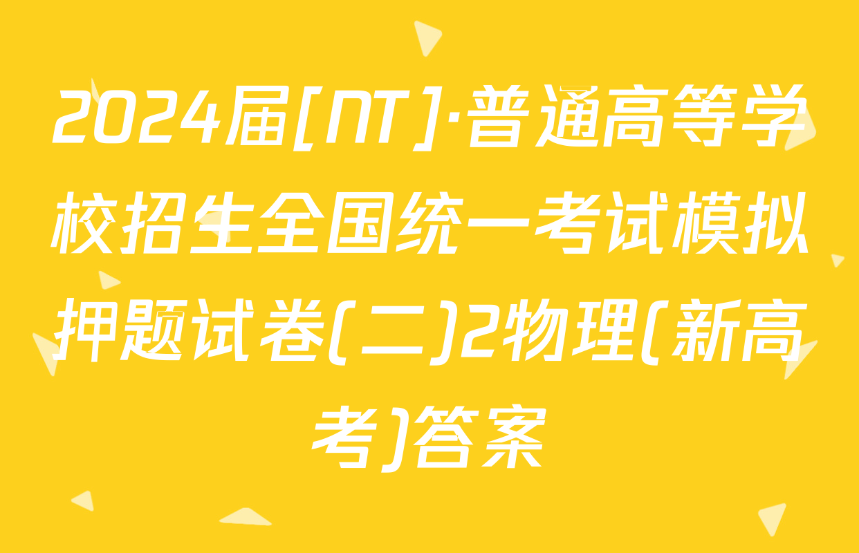 2024届[NT]·普通高等学校招生全国统一考试模拟押题试卷(二)2物理(新高考)答案
