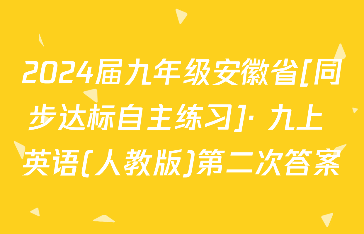 2024届九年级安徽省[同步达标自主练习]· 九上 英语(人教版)第二次答案