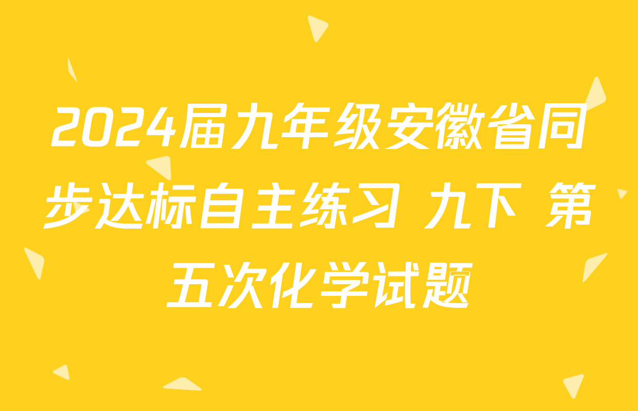 2024届九年级安徽省同步达标自主练习 九下 第五次化学试题