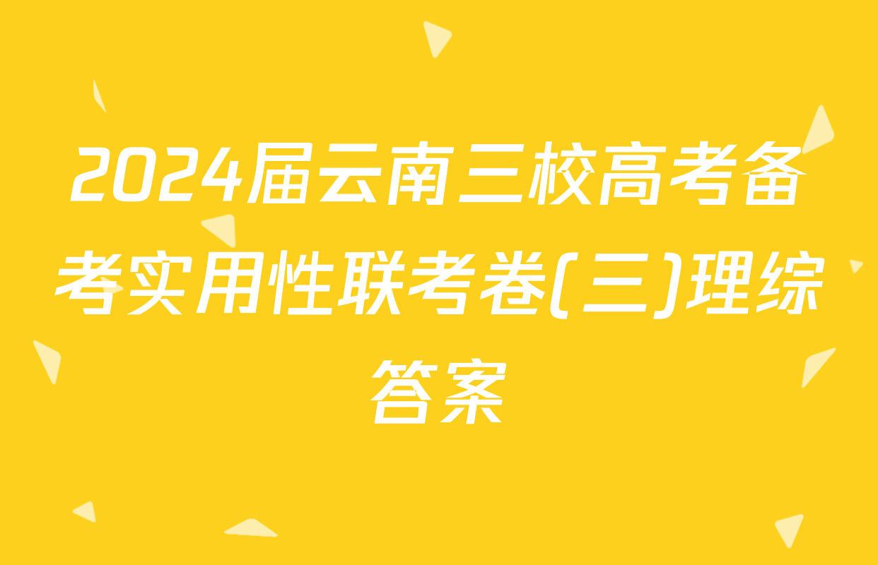 2024届云南三校高考备考实用性联考卷(三)理综答案