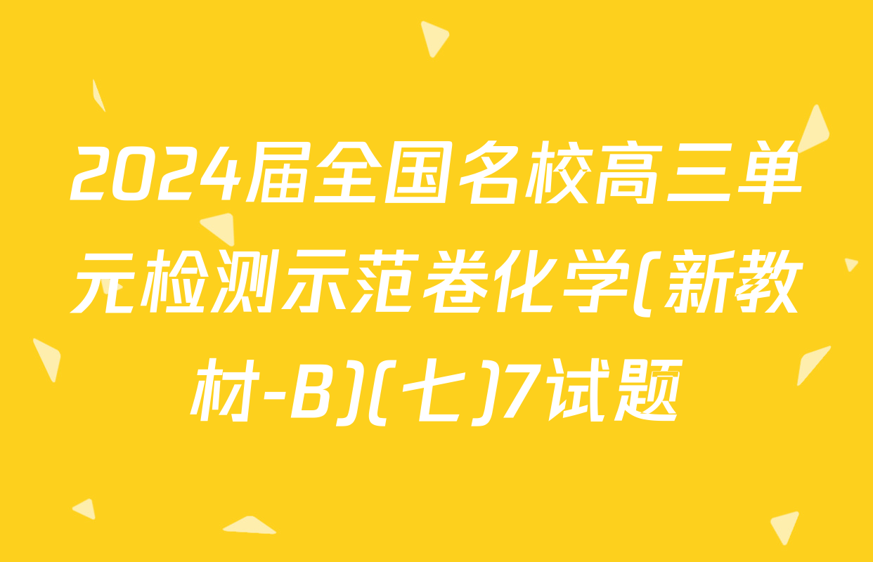 2024届全国名校高三单元检测示范卷化学(新教材-B)(七)7试题