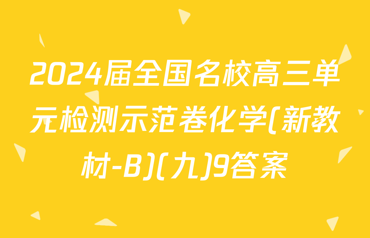 2024届全国名校高三单元检测示范卷化学(新教材-B)(九)9答案