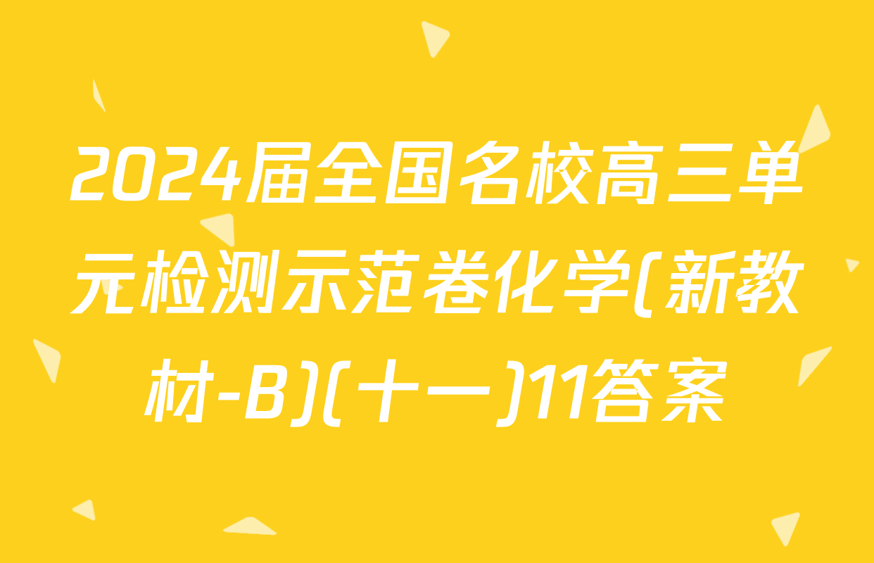 2024届全国名校高三单元检测示范卷化学(新教材-B)(十一)11答案