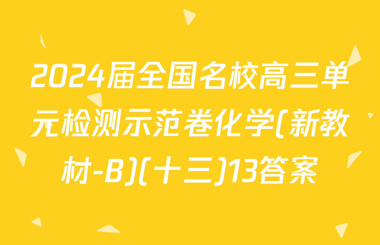 2024届全国名校高三单元检测示范卷化学(新教材-B)(十三)13答案