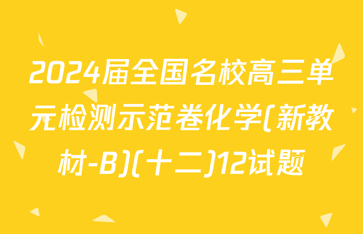 2024届全国名校高三单元检测示范卷化学(新教材-B)(十二)12试题