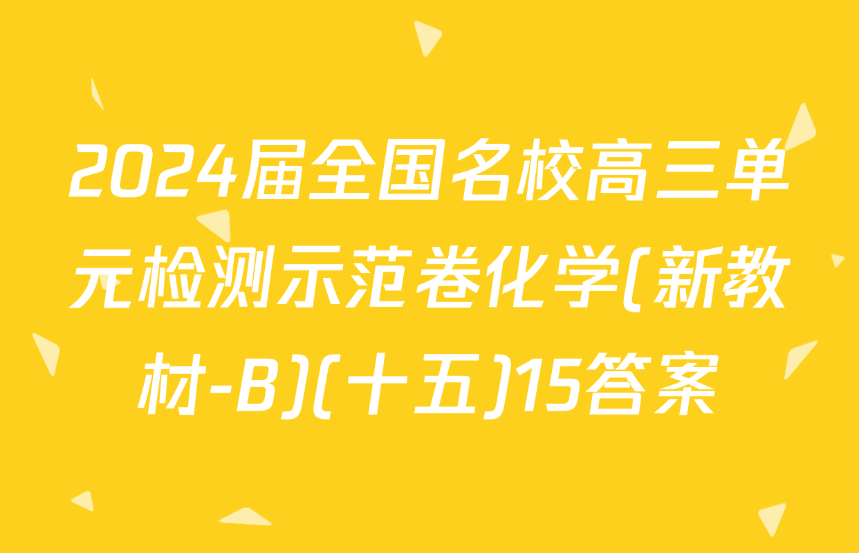 2024届全国名校高三单元检测示范卷化学(新教材-B)(十五)15答案