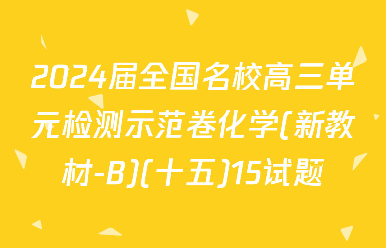 2024届全国名校高三单元检测示范卷化学(新教材-B)(十五)15试题
