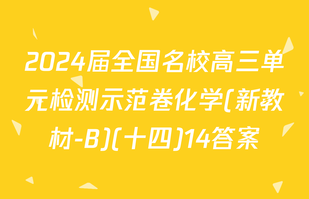 2024届全国名校高三单元检测示范卷化学(新教材-B)(十四)14答案