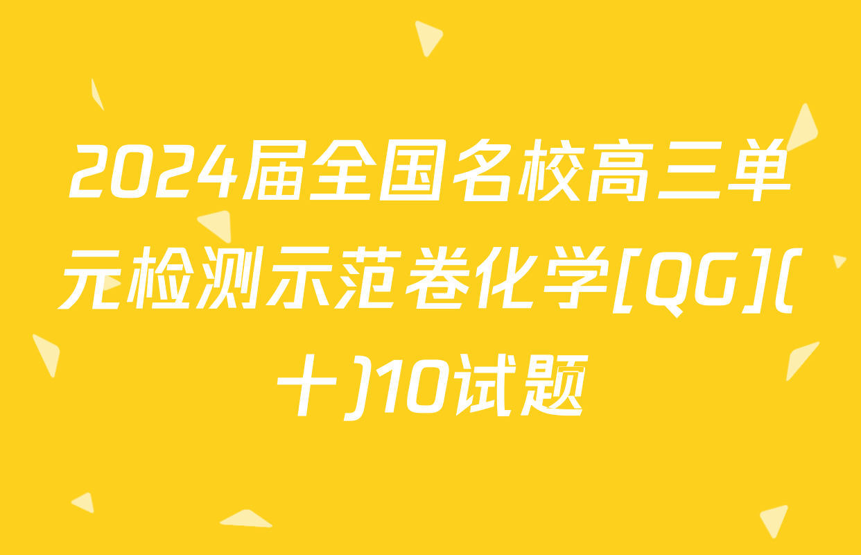 2024届全国名校高三单元检测示范卷化学[QG](十)10试题