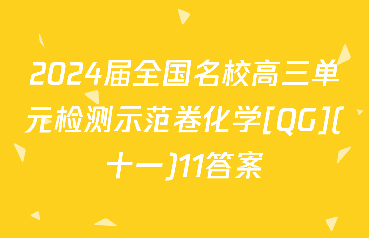 2024届全国名校高三单元检测示范卷化学[QG](十一)11答案
