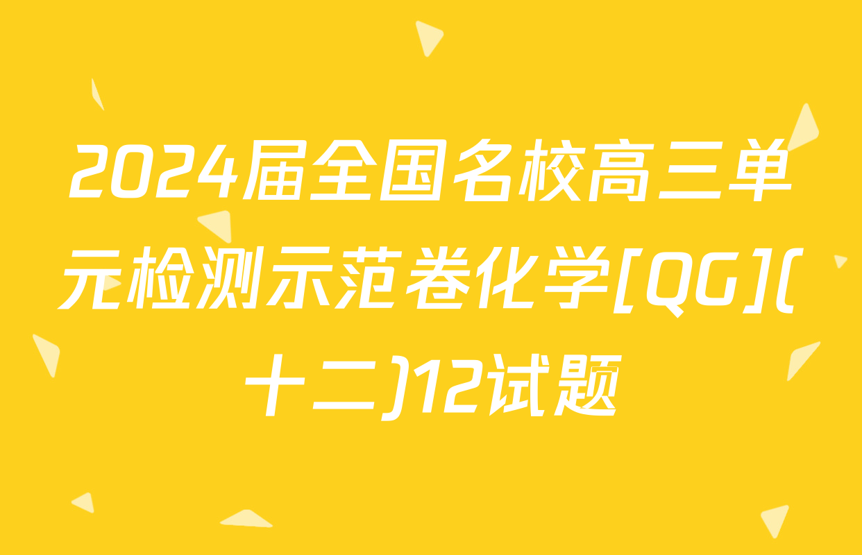 2024届全国名校高三单元检测示范卷化学[QG](十二)12试题