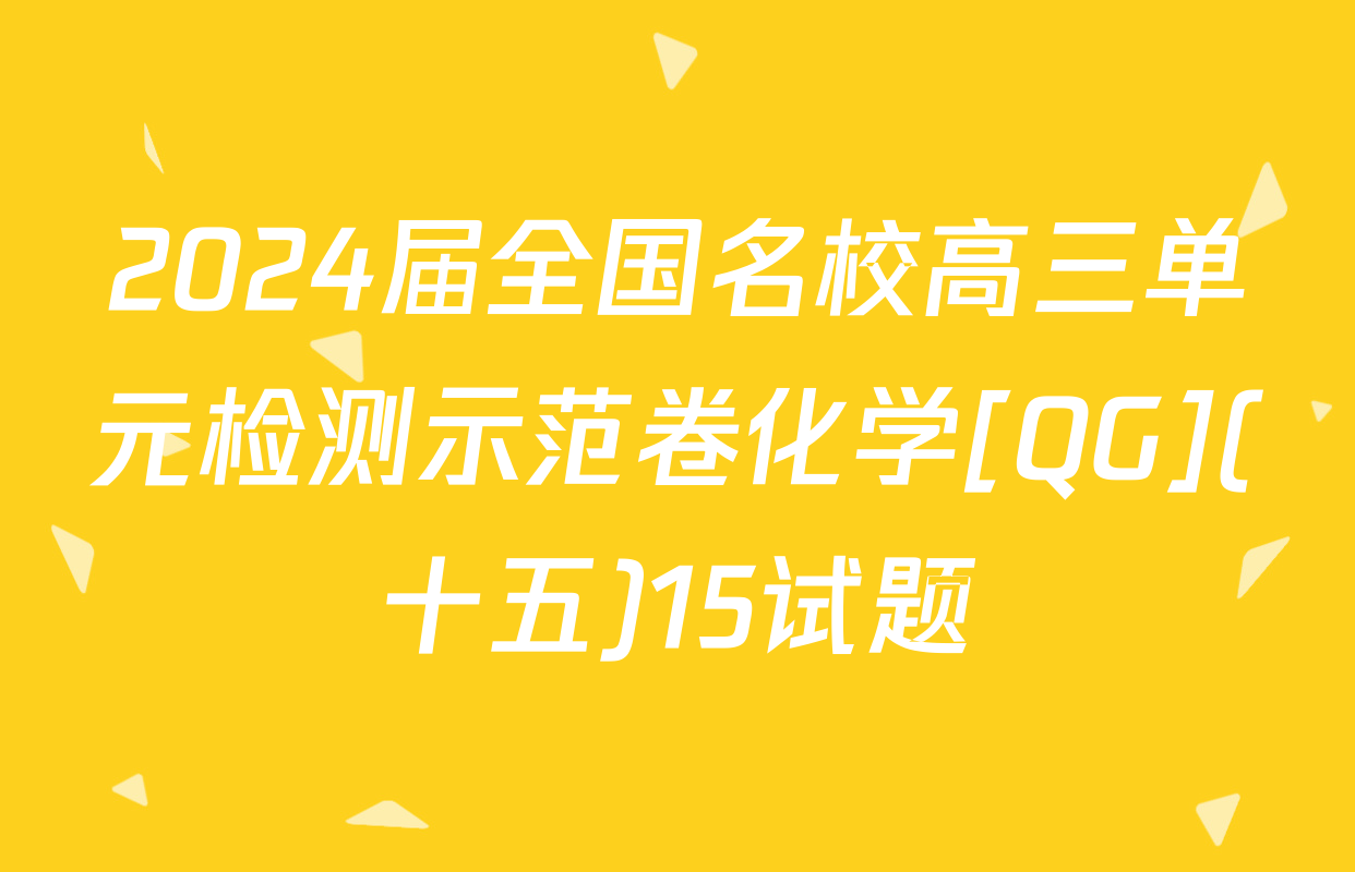 2024届全国名校高三单元检测示范卷化学[QG](十五)15试题