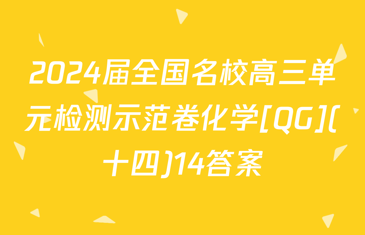 2024届全国名校高三单元检测示范卷化学[QG](十四)14答案