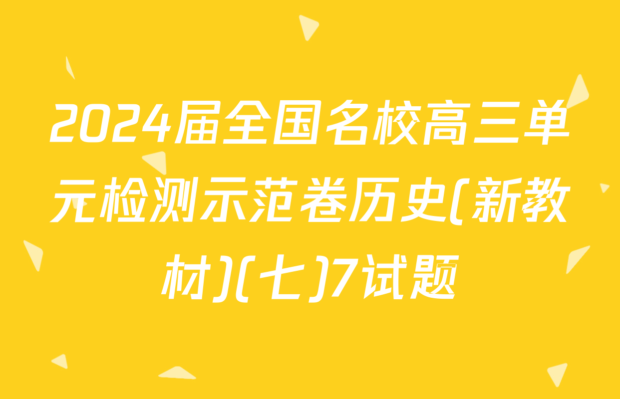 2024届全国名校高三单元检测示范卷历史(新教材)(七)7试题