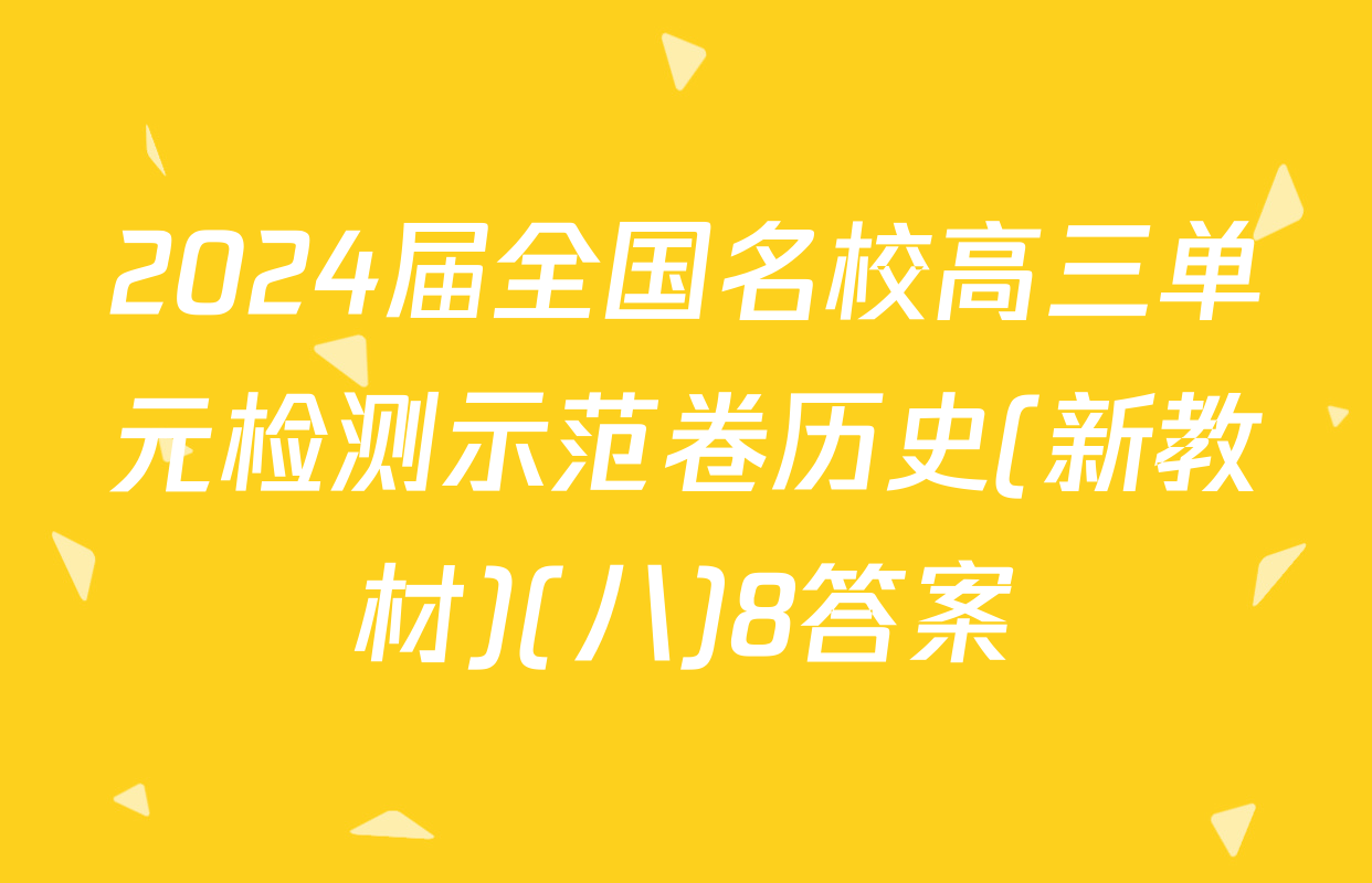 2024届全国名校高三单元检测示范卷历史(新教材)(八)8答案