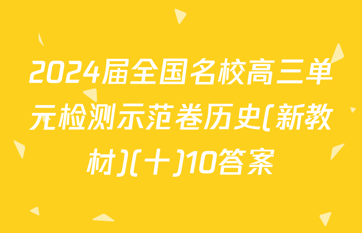 2024届全国名校高三单元检测示范卷历史(新教材)(十)10答案