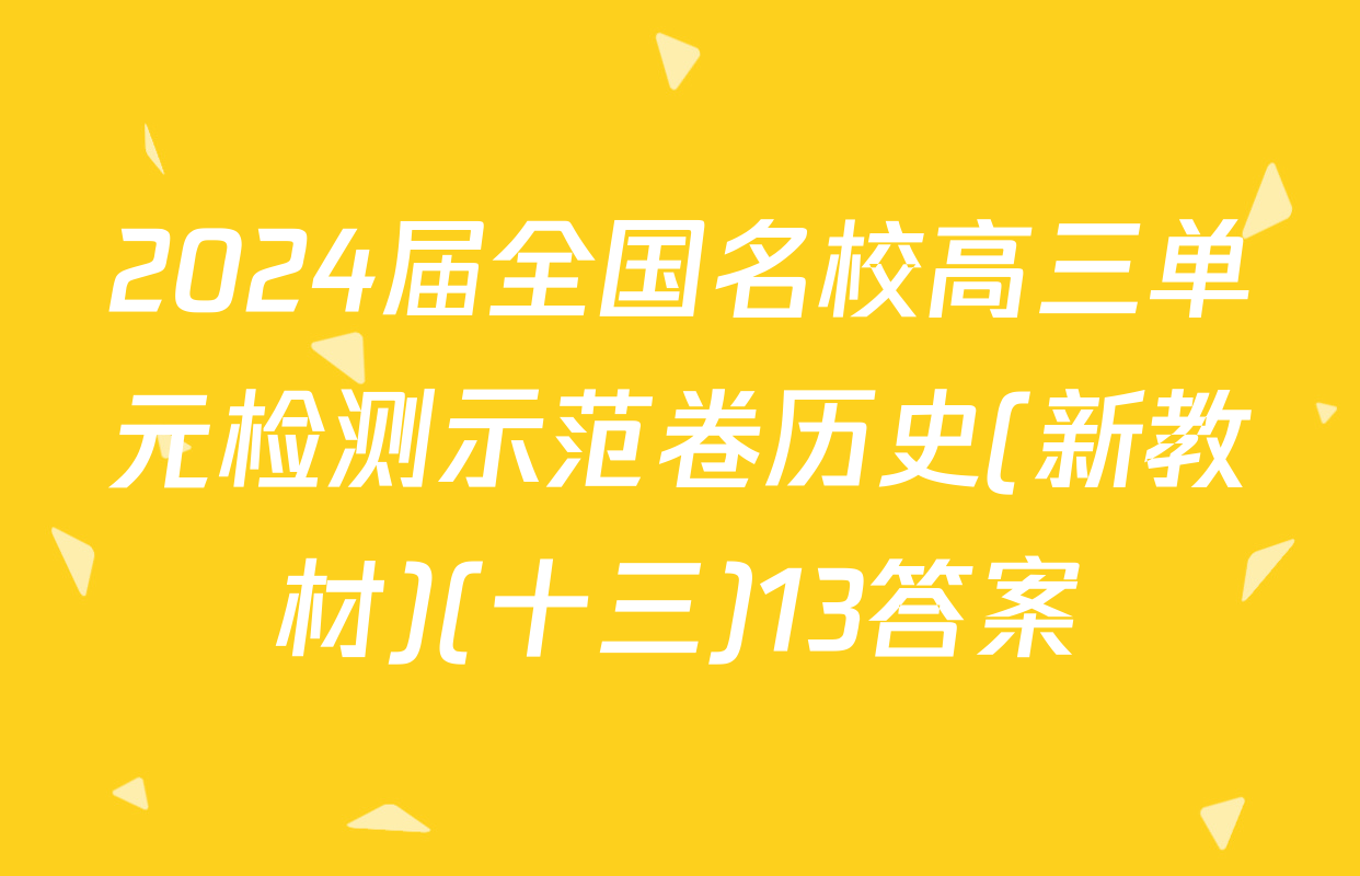 2024届全国名校高三单元检测示范卷历史(新教材)(十三)13答案