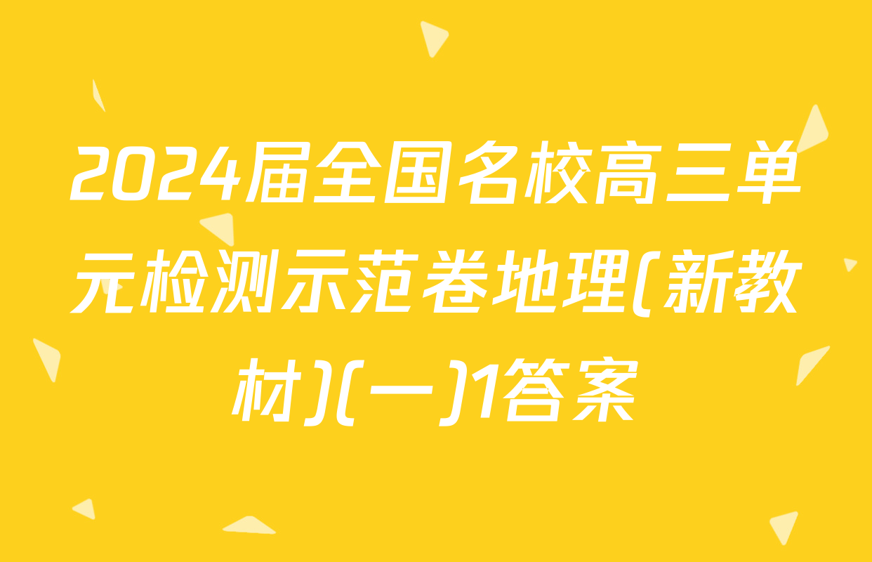 2024届全国名校高三单元检测示范卷地理(新教材)(一)1答案