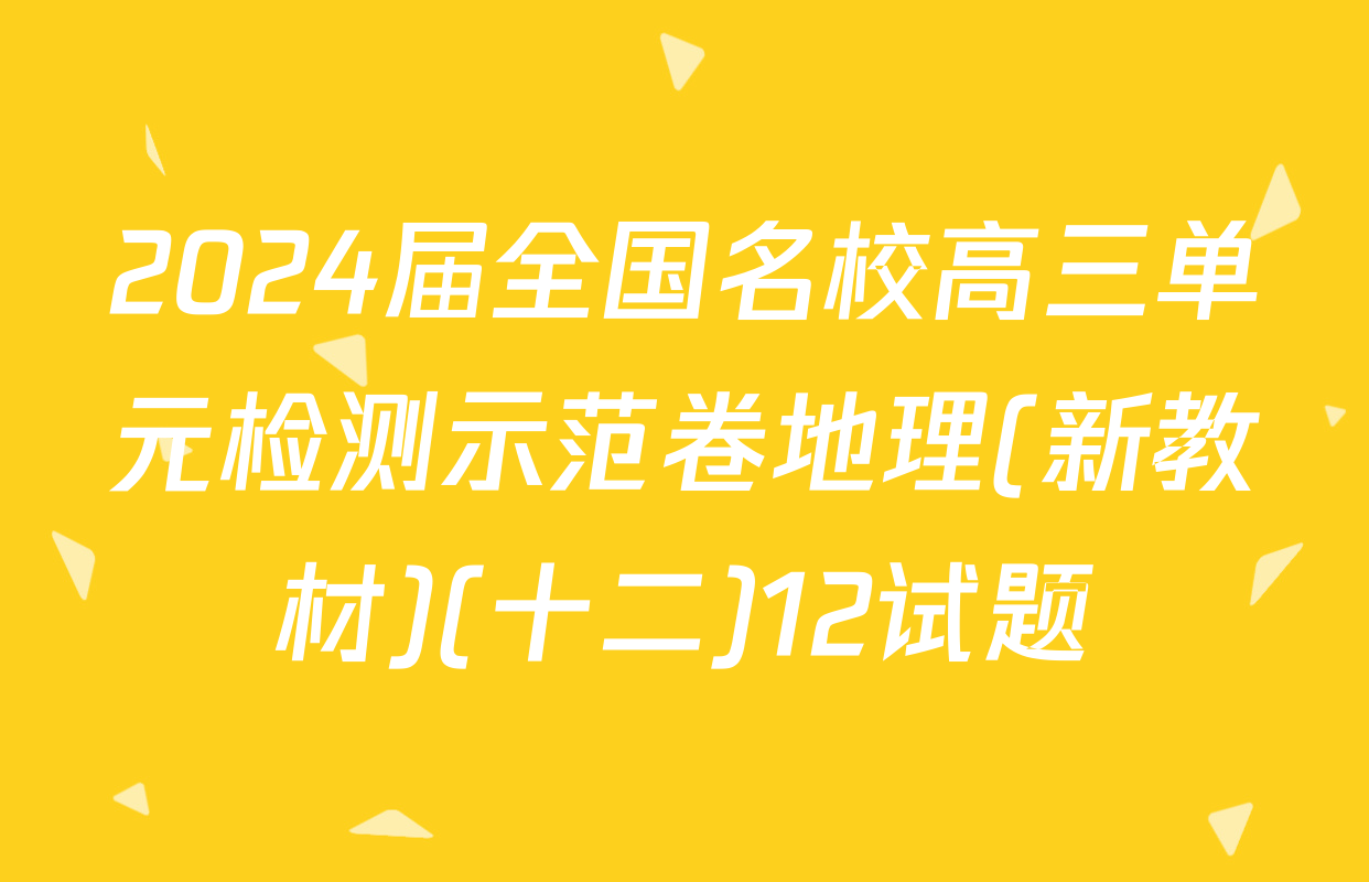 2024届全国名校高三单元检测示范卷地理(新教材)(十二)12试题