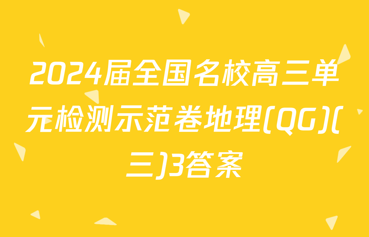 2024届全国名校高三单元检测示范卷地理(QG)(三)3答案