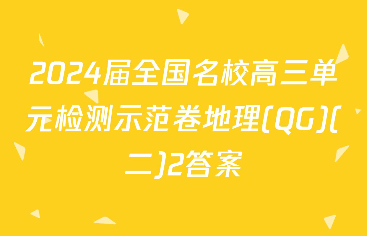 2024届全国名校高三单元检测示范卷地理(QG)(二)2答案