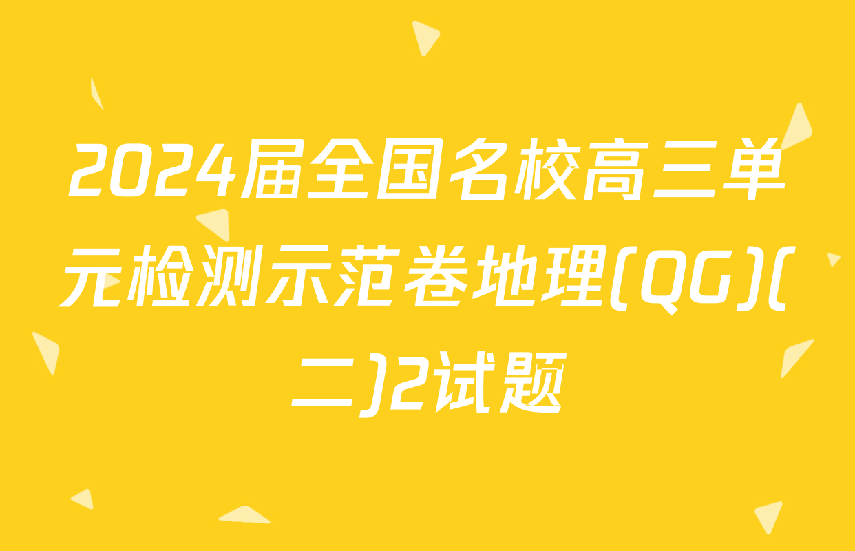 2024届全国名校高三单元检测示范卷地理(QG)(二)2试题