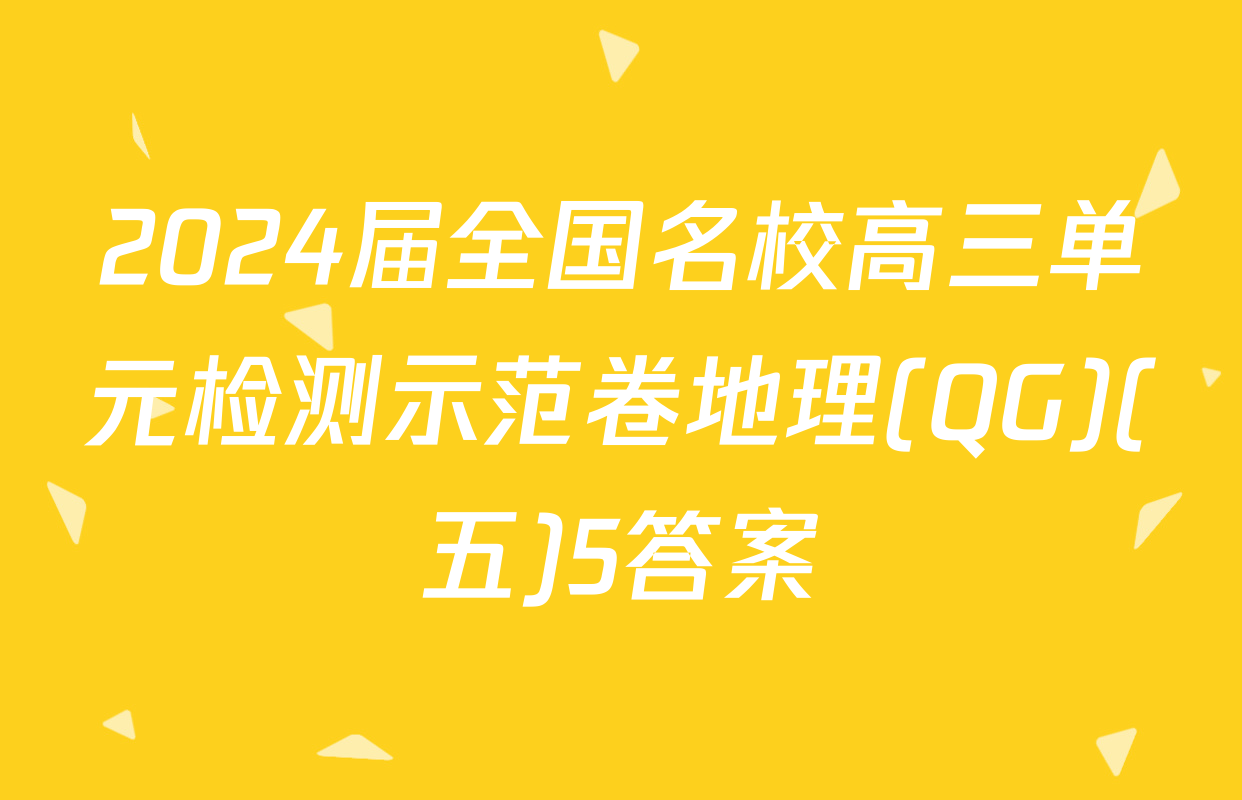 2024届全国名校高三单元检测示范卷地理(QG)(五)5答案