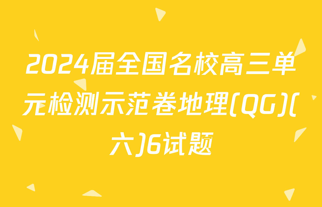 2024届全国名校高三单元检测示范卷地理(QG)(六)6试题