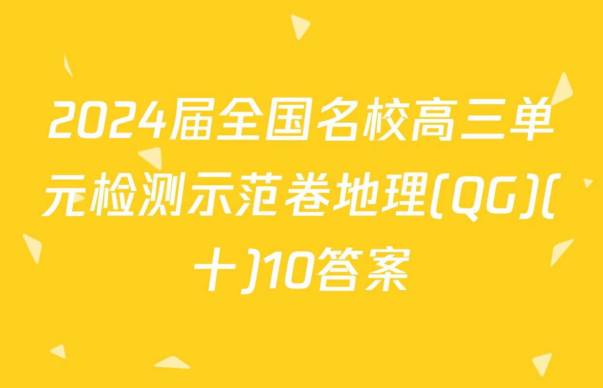 2024届全国名校高三单元检测示范卷地理(QG)(十)10答案