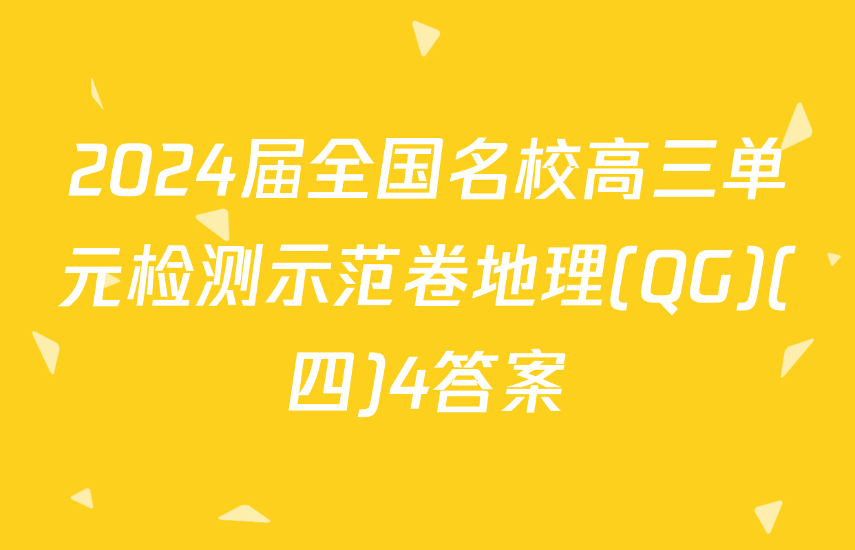 2024届全国名校高三单元检测示范卷地理(QG)(四)4答案