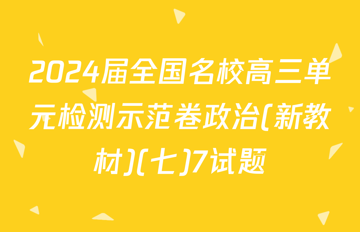 2024届全国名校高三单元检测示范卷政治(新教材)(七)7试题