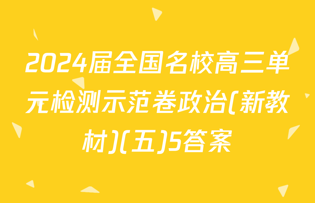 2024届全国名校高三单元检测示范卷政治(新教材)(五)5答案