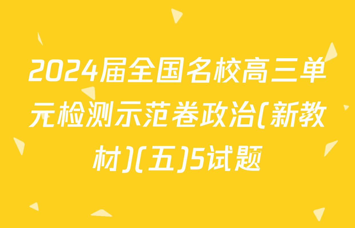 2024届全国名校高三单元检测示范卷政治(新教材)(五)5试题