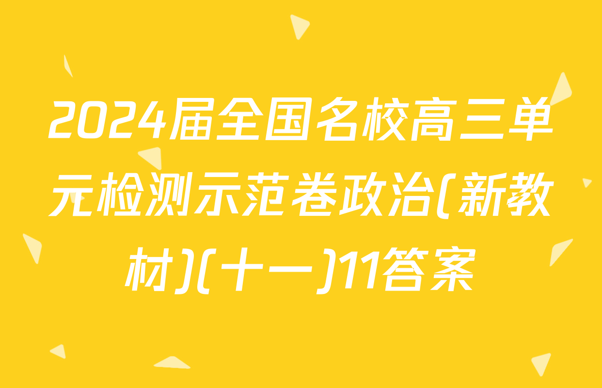 2024届全国名校高三单元检测示范卷政治(新教材)(十一)11答案