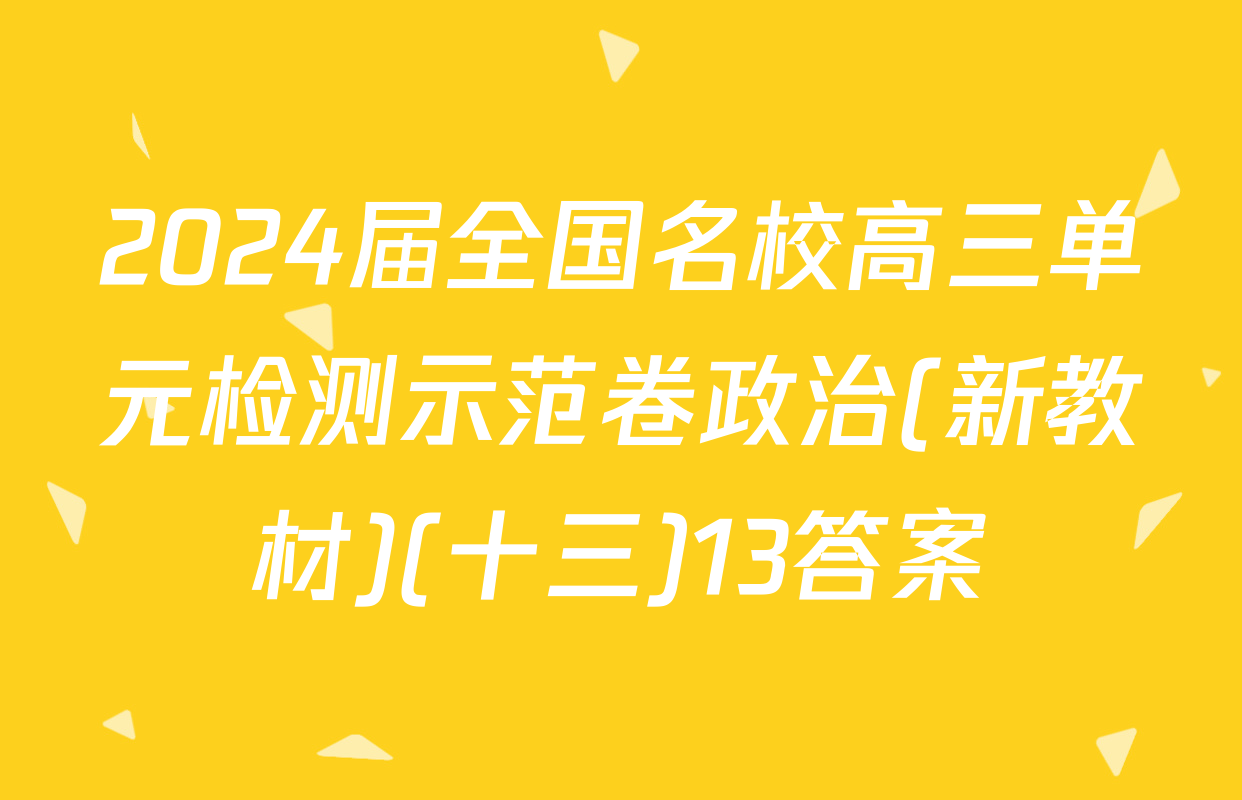 2024届全国名校高三单元检测示范卷政治(新教材)(十三)13答案