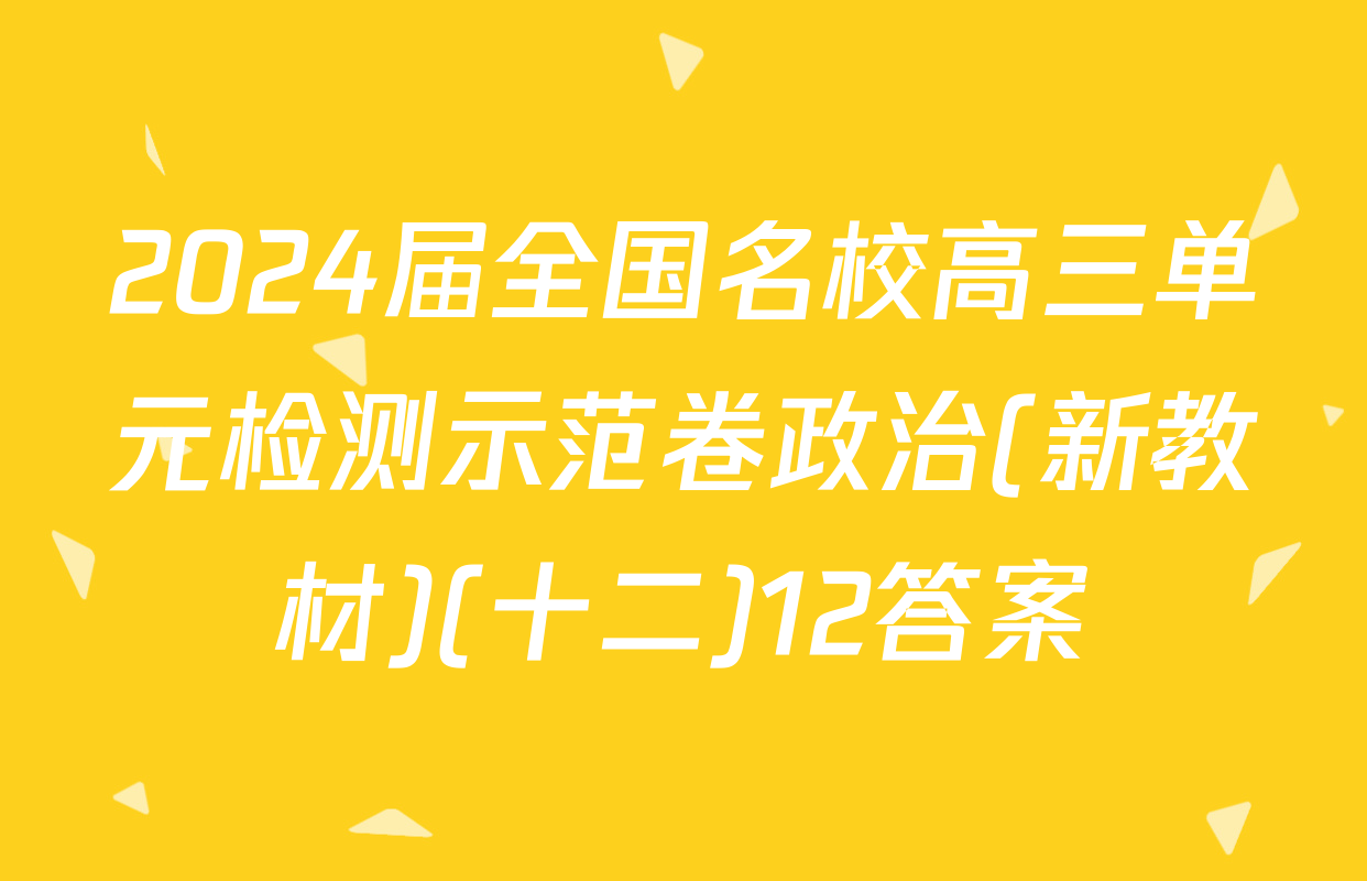 2024届全国名校高三单元检测示范卷政治(新教材)(十二)12答案