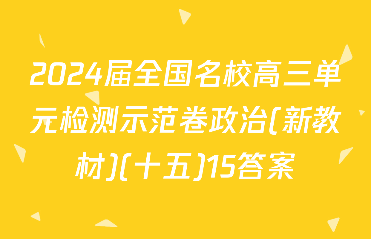 2024届全国名校高三单元检测示范卷政治(新教材)(十五)15答案