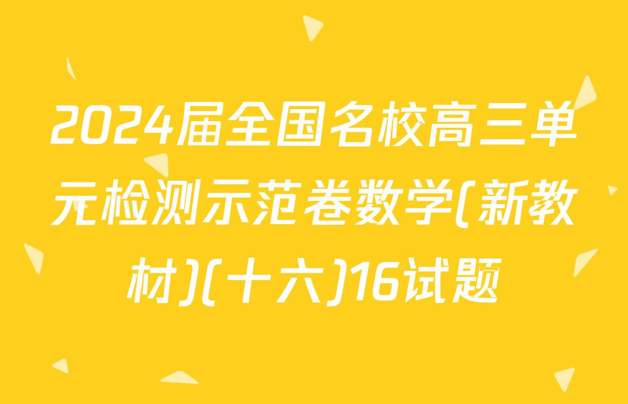 2024届全国名校高三单元检测示范卷数学(新教材)(十六)16试题