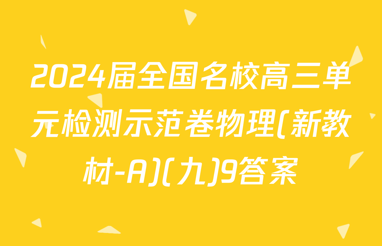 2024届全国名校高三单元检测示范卷物理(新教材-A)(九)9答案