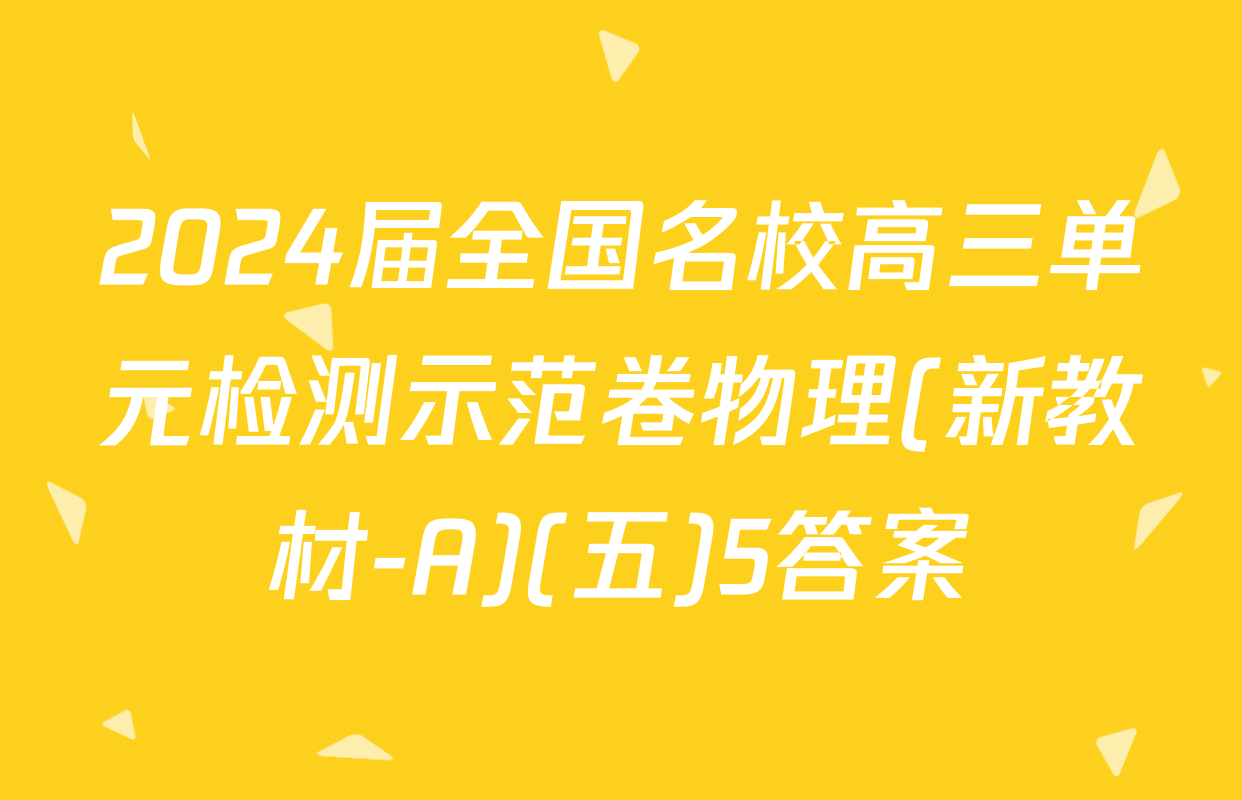 2024届全国名校高三单元检测示范卷物理(新教材-A)(五)5答案