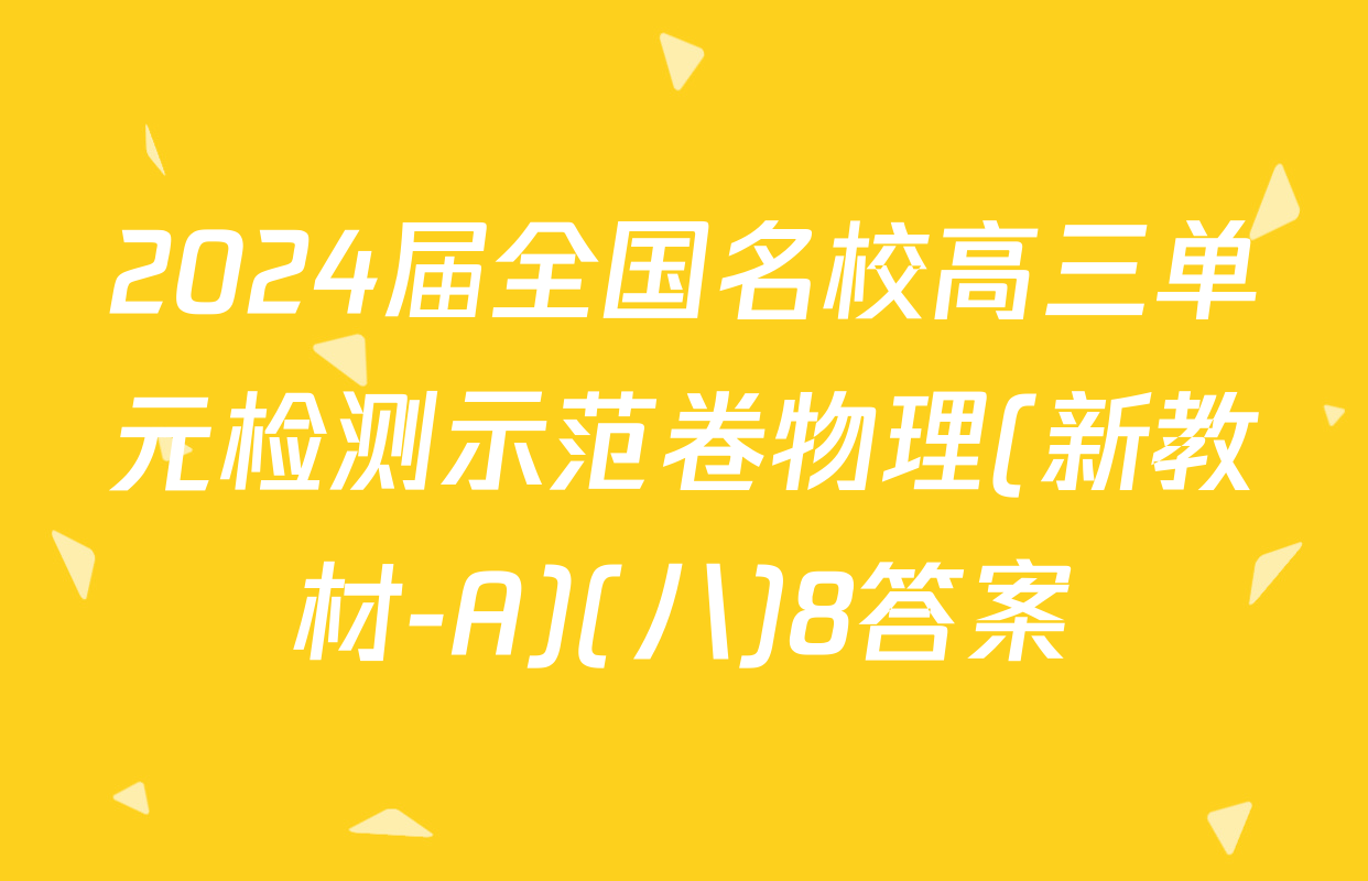 2024届全国名校高三单元检测示范卷物理(新教材-A)(八)8答案
